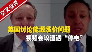 【交叉點評】英國討論能源漲價問題 視頻會議遭遇“停電”