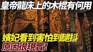 中国历史故事：古代皇帝龍床上的木棍有何用？為何嬪妃看到會害怕？原因很現實！