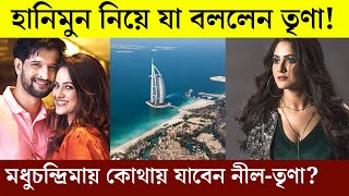 মধুচন্দ্রিমায় কোথায় যাবেন নীল-তৃনা? যা বললেন অভিনেত্রী | Neel \u0026 Trina's honeymoon destinations 2021