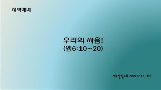 새벽기도 2024년12월17일 화요일 [우리의 싸움!  (에베소서6장10절~20절)]