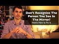 Don't Recognize the Person In the Mirror? Here's What to Do About It