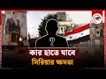 কার হাতে যাবে সিরিয়ার ক্ষমতা | Syrian Political Power | International News | Kalbela