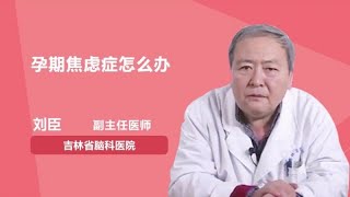 孕期焦虑症怎么办 刘臣 吉林省脑科医院