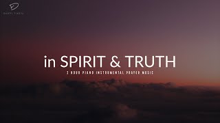 In Spirit & Truth: 2 Hour Piano Instrumental Prayer Music
