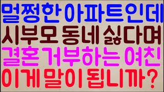 [미친ㅋㅋㅋ] 아니 멀쩡한 아파트가 있는데 시부모 동네는 죽어도 싫다며 결혼을 거부하는 여친;; 아니 이게 말이 됩니까? 게다가 우리 부모님은 절대 시짜가 아니라고!!!