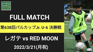 第638回 パルカップJr. U-6 決勝戦 レガテ vs RED MOON 2022/3/21(月祝)