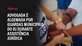 Advogada é algemada por guardas municipais do RJ durante assistência jurídica