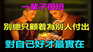 善有善報！佛說人生：一輩子很短，別總只顧着為別人付出，對自己好才最實在!