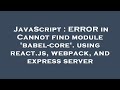 JavaScript : ERROR in Cannot find module 'babel-core'. using react.js, webpack, and express server
