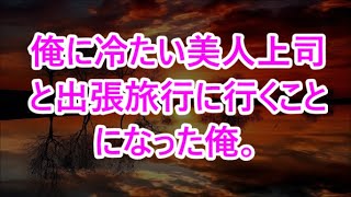 【朗読】俺に冷たい美人上司と出張旅行に行くことになった俺。一緒に仕事をしてみると彼女の優秀さが良く分かり少しずつお互いを理解し始めたのだが突然彼女が