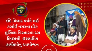 ઈદે મિલાદ પર્વને લઈ ડભોઈ નગરના દરેક મુસ્લિમ વિસ્તારમાં દસ દિવસથી  ઇસ્લામિક કાર્યક્રમોનું આયોજન