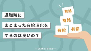 【社労士が教える】退職時にまとまった有給消化をするのは良いのか？【2020.2.3】