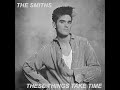 THE SMITHS - THESE THINGS TAKE TIME