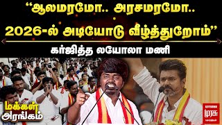 Makkal Arangam | ”ஆலமரமோ.. அரசமரமோ.. 2026-ல் அடியோடு வீழ்த்துறோம்” கர்ஜித்த லயோலா மணி | Loyola Mani