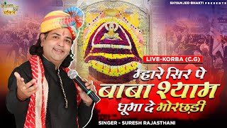 Khatu Shyamji~म्हारे सिर पे बाबा श्याम घूमा दे मोरछड़ी ~Suresh Rajasthani~Live-Korba (C.G)