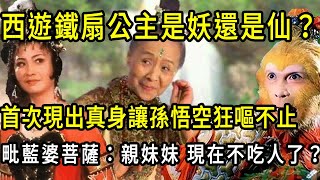 鐵扇公主是仙是妖？為何與牛魔王生出紅孩兒？現出真身太過嚇人，毗藍婆菩薩：親妹妹，你現在怎麼不吃人了？