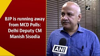 BJP is running away from MCD Polls: Delhi Deputy CM Manish Sisodia