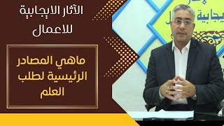 الآثار الايجابية للاعمال | الحلقة 3 | ماهي المصادر الرئيسية لطلب العلم