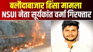 Baloda Bazar News : हिंसा, तोड़फोड़ और आगजनी मामला | NSUI नेता Suryakant Verma Arrest