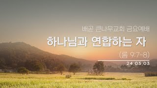 24.05.03 (금)ㅣ금요예배ㅣ하나님과 연합하는 자 (롬 9:7-8)