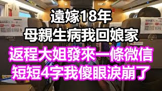 遠嫁18年，母親生病我回娘家，返程大姐發來一條微信，短短4字我傻眼淚崩了，竟然...#淺談人生#民間故事#孝顺#儿女#讀書#養生#深夜淺讀#情感故事#房产#晚年哲理#中老年心語#養老#小嫺說故事