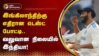 IND vs ENG | இங்கிலாந்திற்கு எதிரான டெஸ்ட் போட்டி... வலுவான நிலையில் இந்தியா! | PTT