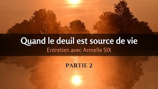 QUAND LE DEUIL EST SOURCE DE VIE avec Armelle SIX (2/2)