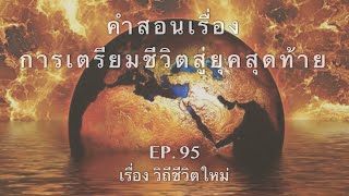 การเตรียมชีวิตสู่ยุคสุดท้าย || Ep.95 เรื่อง วิถีชีวิตใหม่