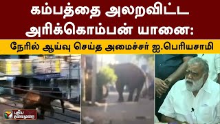 கம்பத்தை அலறவிட்ட அரிக்கொம்பன் யானை: நேரில் ஆய்வு செய்த அமைச்சர் ஐ.பெரியசாமி | Elephant | PTT