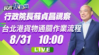 0831行政院長蘇貞昌視察台北港貨物通關作業流程｜民視快新聞｜