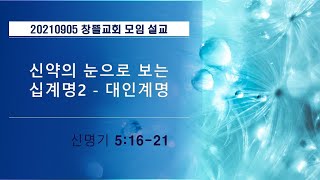 20210905 창뜰교회 설교 (신5:16-21 신약의 눈으로 보는 십계명2 : 대인계명)