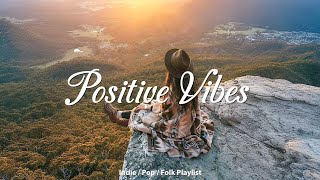 Positive Vibes 🍀 Morning music to makes you feel so good | An Indie/Pop/Folk/Acoustic Playlist