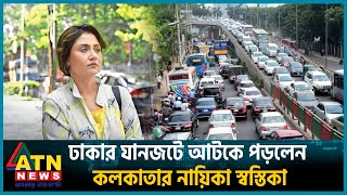 ঢাকার যানজটে আটকে পড়লেন কলকাতার নায়িকা স্বস্তিকা | Swastika Mukherjee | Indian actress | ATN News