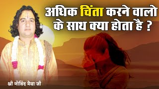 अधिक चिंता करने वालों के साथ क्या होता है ? श्री गोविंद भैया जी | Sadhna TV