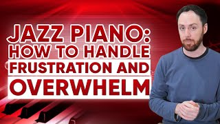 How to Handle FRUSTRATION \u0026 Overwhelm - Jazz Piano Guide