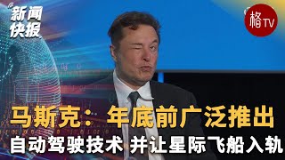 马斯克：年底前广泛推出自动驾驶技术 并让星际飞船入轨