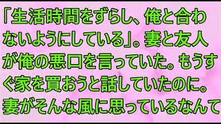 【修羅場】妻と友人が俺の悪口を言っていた。もうすぐ家を買おうと話していたのに。妻がそんな風に思っているなんて…。【スカッとする話】【スカッと】【2ch】【朗読】【感動する話】