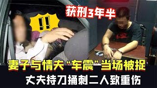 妻子與情夫“車震”當場被捉，丈夫持刀捅刺2人致重傷，獲刑3年半