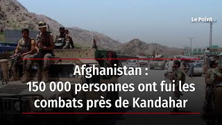 Afghanistan : 150 000 personnes ont fui les combats près de Kandahar