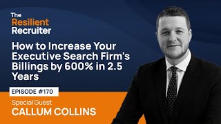 How to Increase Your Executive Search Firm’s Billings by 600% in 2.5 Years, with Callum Collins