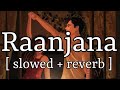 Raanjana [ slowed + reverb ] || Arijit Singh || Lofi Audio