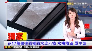 獨家》花17萬做遮雨棚雨水流不掉 水槽積滿 屋主氣2024／10／15【吳宇舒晚報】@newsebc