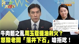 牛肉麵之亂周玉蔻提油救火？　怒酸老闆「落井下石」嗆拒吃皇家牛肉麵！《大新聞大爆卦》精華片段