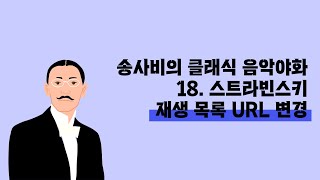 [송사비의 클래식 음악야화_18. 스트라빈스키] 재생 목록 URL 변경