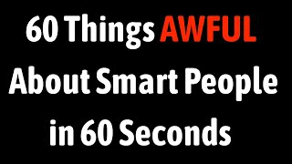 60 Things Awful About Smart People in 60 Seconds