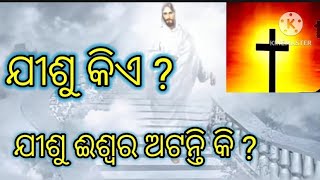 ଯୀଶୁ କିଏ ? ଯୀଶୁ ଈଶ୍ବର ଅଟନ୍ତି କି  ?