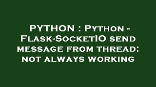 PYTHON : Python - Flask-SocketIO send message from thread: not always working