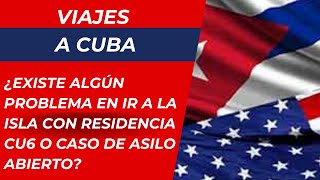 VIAJES A CUBA: ¿existe algún problema en ir a la Isla con residencia CU6 o caso de asilo abierto?