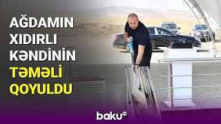 Ağdamın Xıdırlı kəndinin təməli qoyuldu - BAKU TV