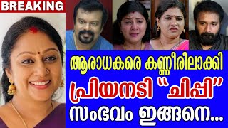 ആരാധകരെ കണ്ണീരിലാക്കി പ്രിയ നടി ചിപ്പി  😢😢 സംഭവം ഇങ്ങനെ ..സീരിയലിന്  സംഭവിച്ചത് ??